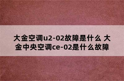 大金空调u2-02故障是什么 大金中央空调ce-02是什么故障